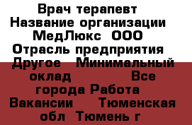 Врач терапевт › Название организации ­ МедЛюкс, ООО › Отрасль предприятия ­ Другое › Минимальный оклад ­ 40 000 - Все города Работа » Вакансии   . Тюменская обл.,Тюмень г.